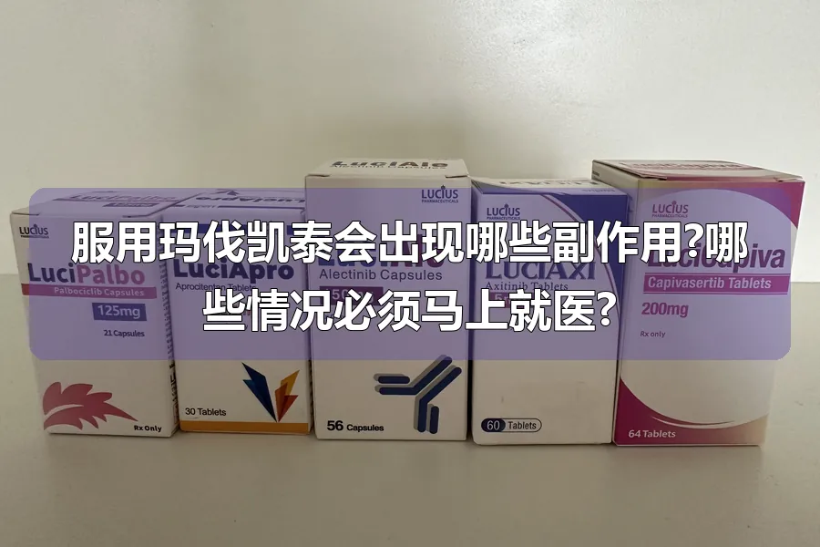 服用玛伐凯泰会出现哪些副作用?哪些情况必须马上就医?